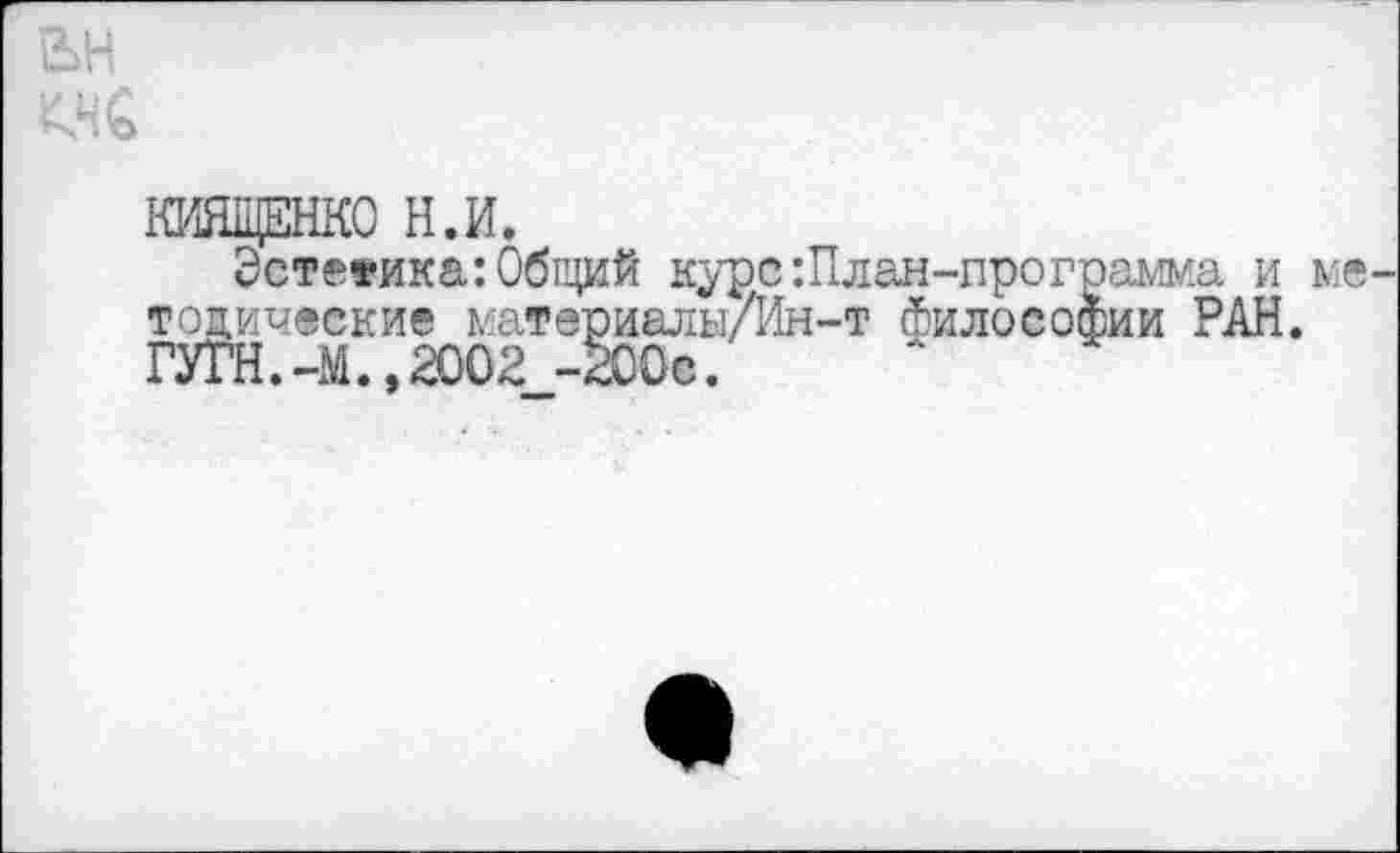 ﻿вн
КИЯЩЕНКО Н.И.
Эстееика:Общий курс’.План-программа и ме топические материалы/Ин-т Философии РАН. ГУГН.-М.,2002 -200с.